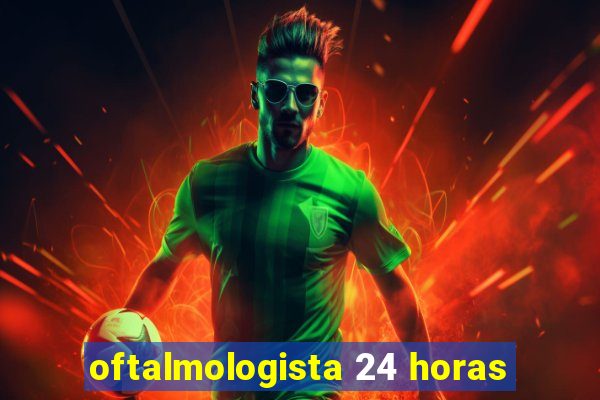 oftalmologista 24 horas